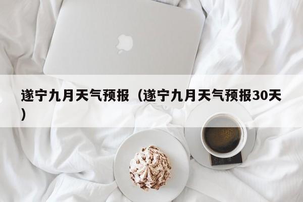 遂宁九月天气预报（遂宁九月天气预报30天）