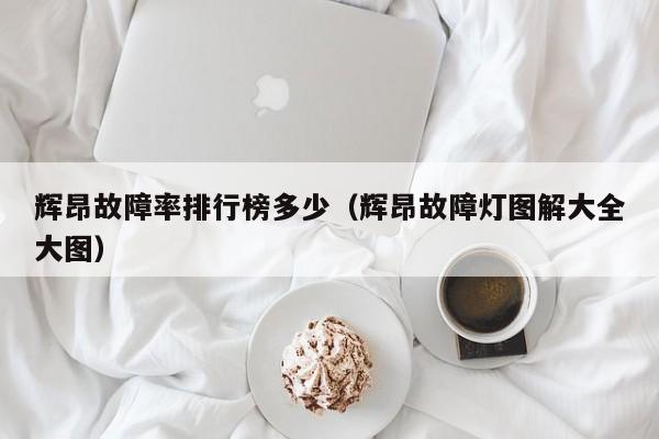 辉昂故障率排行榜多少（辉昂故障灯图解大全大图）