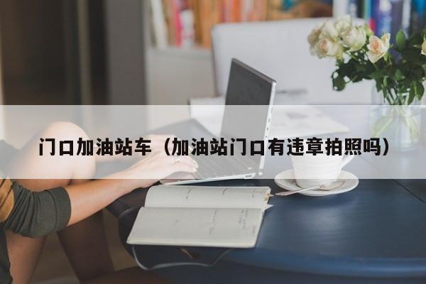 门口加油站车（加油站门口有违章拍照吗）