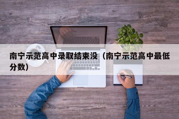 南宁示范高中录取结束没（南宁示范高中最低分数）