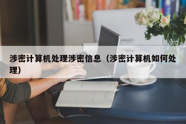 涉密计算机处理涉密信息（涉密计算机如何处理）