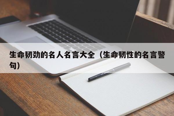 生命韧劲的名人名言大全（生命韧性的名言警句）