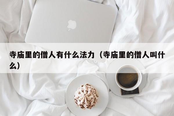 寺庙里的僧人有什么法力（寺庙里的僧人叫什么）