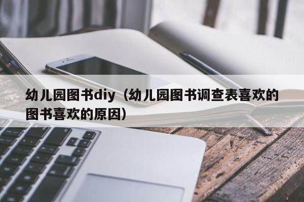 幼儿园图书diy（幼儿园图书调查表喜欢的图书喜欢的原因）