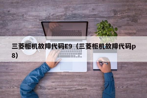三菱柜机故障代码E9（三菱柜机故障代码p8）