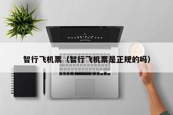 智行飞机票（智行飞机票是正规的吗）