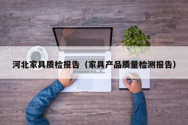 河北家具质检报告（家具产品质量检测报告）