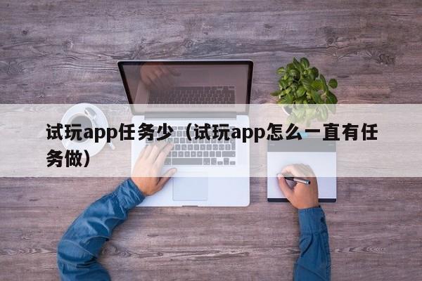 试玩app任务少（试玩app怎么一直有任务做）