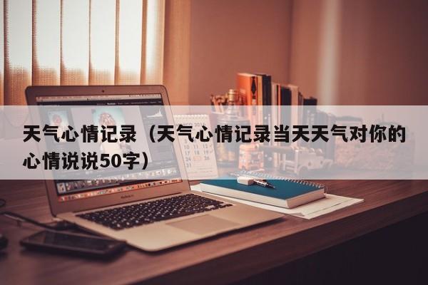 天气心情记录（天气心情记录当天天气对你的心情说说50字）