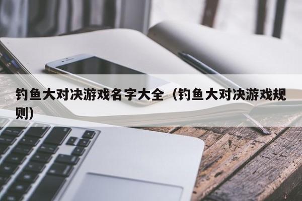 钓鱼大对决游戏名字大全（钓鱼大对决游戏规则）