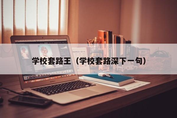 学校套路王（学校套路深下一句）