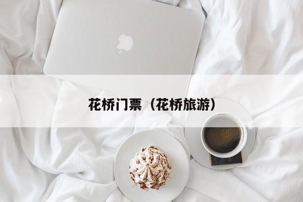 花桥门票（花桥旅游）