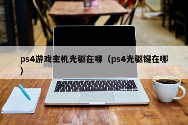 ps4游戏主机光驱在哪（ps4光驱键在哪）