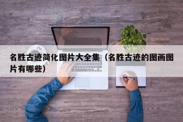 名胜古迹简化图片大全集（名胜古迹的图画图片有哪些）