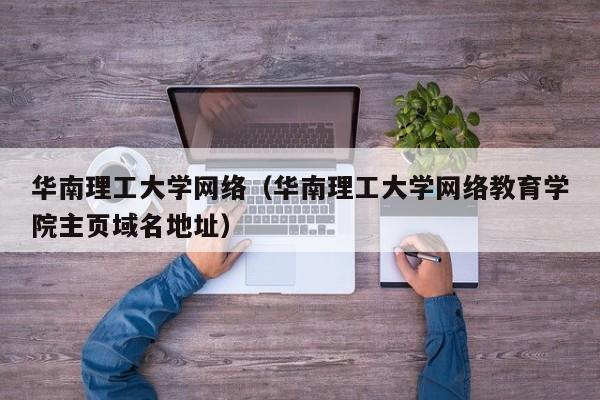 华南理工大学网络（华南理工大学网络教育学院主页域名地址）