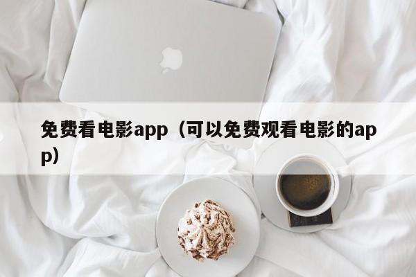 免费看电影app（可以免费观看电影的app）
