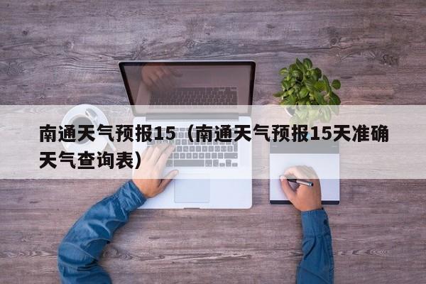南通天气预报15（南通天气预报15天准确天气查询表）