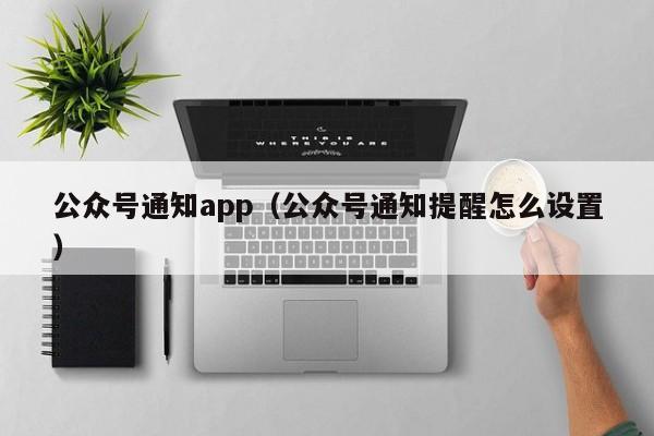 公众号通知app（公众号通知提醒怎么设置）