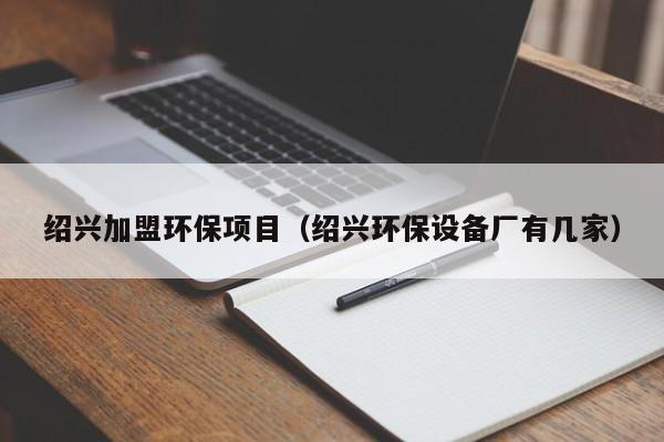 绍兴加盟环保项目（绍兴环保设备厂有几家）
