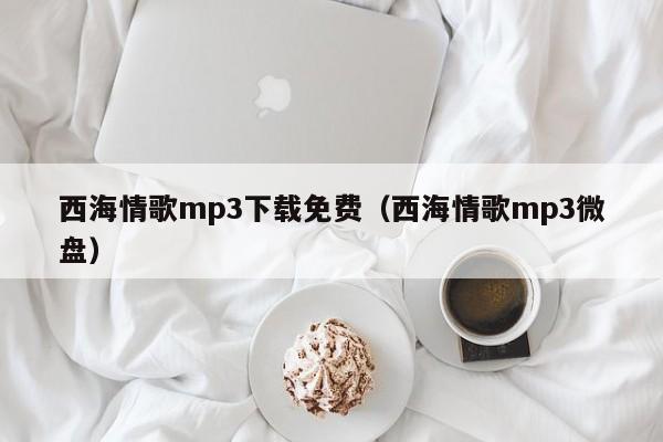 西海情歌mp3下载免费（西海情歌mp3微盘）