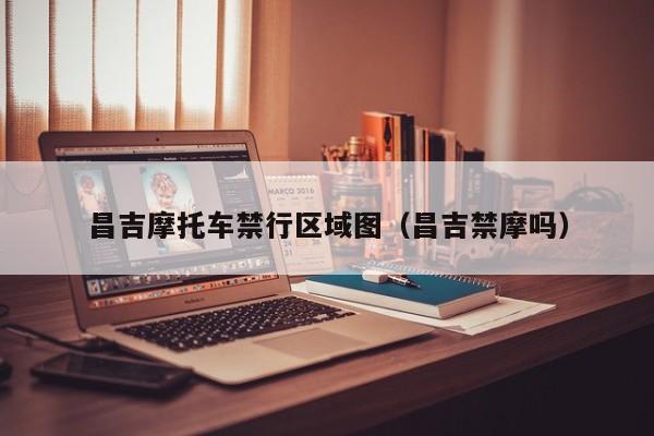 昌吉摩托车禁行区域图（昌吉禁摩吗）