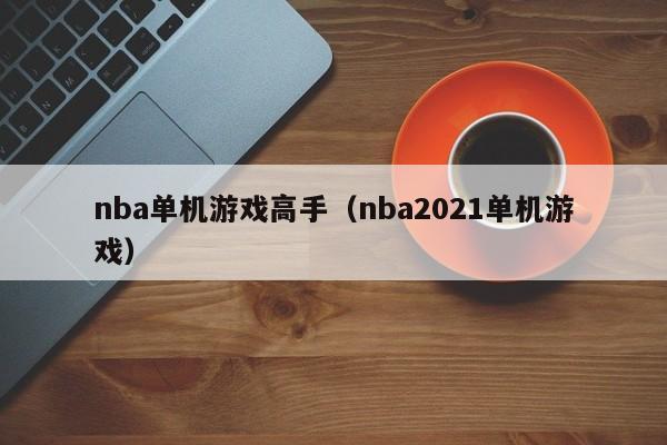 nba单机游戏高手（nba2021单机游戏）