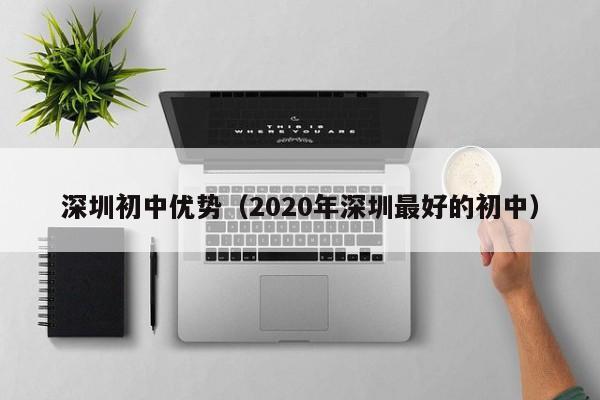 深圳初中优势（2020年深圳最好的初中）