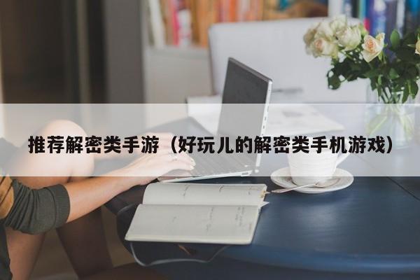 推荐解密类手游（好玩儿的解密类手机游戏）