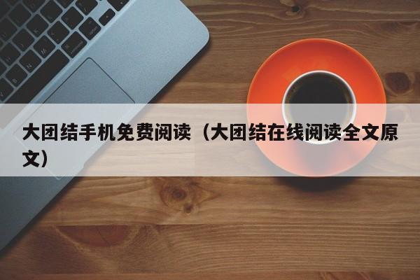 大团结手机免费阅读（大团结在线阅读全文原文）