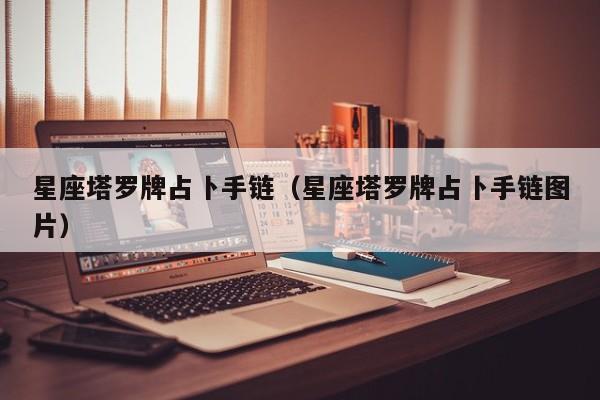 星座塔罗牌占卜手链（星座塔罗牌占卜手链图片）