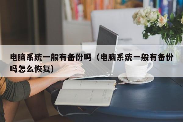 电脑系统一般有备份吗（电脑系统一般有备份吗怎么恢复）