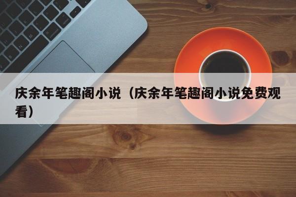 庆余年笔趣阁小说（庆余年笔趣阁小说免费观看）