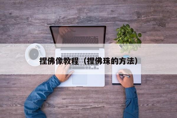 捏佛像教程（捏佛珠的方法）