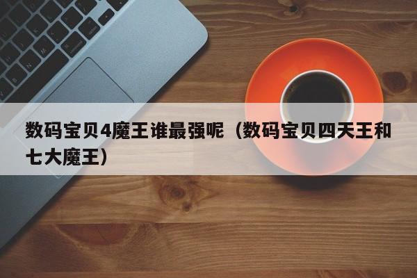数码宝贝4魔王谁最强呢（数码宝贝四天王和七大魔王）
