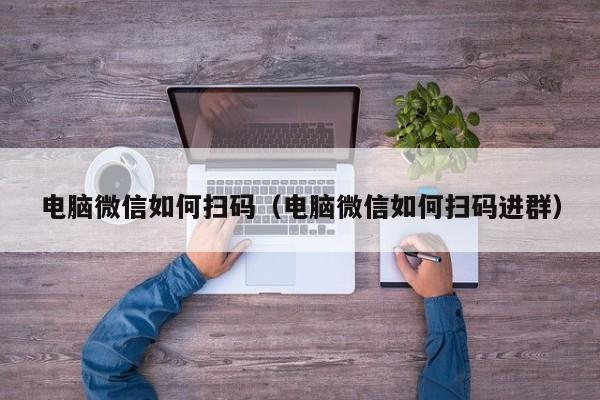 电脑微信如何扫码（电脑微信如何扫码进群）