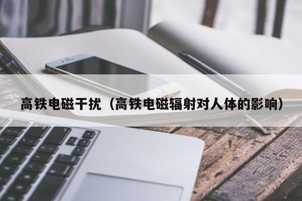 高铁电磁干扰（高铁电磁辐射对人体的影响）