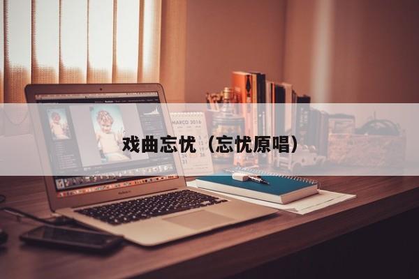 戏曲忘忧（忘忧原唱）