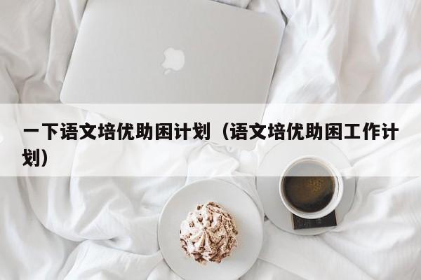 一下语文培优助困计划（语文培优助困工作计划）