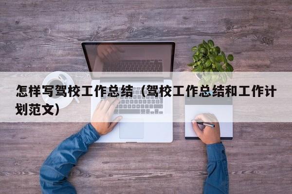 怎样写驾校工作总结（驾校工作总结和工作计划范文）