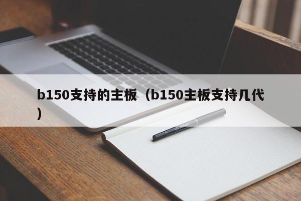 b150支持的主板（b150主板支持几代）