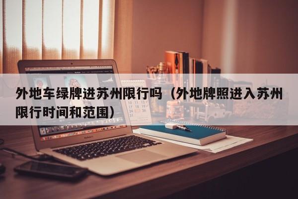 外地车绿牌进苏州限行吗（外地牌照进入苏州限行时间和范围）