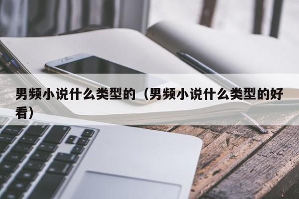 男频小说什么类型的（男频小说什么类型的好看）