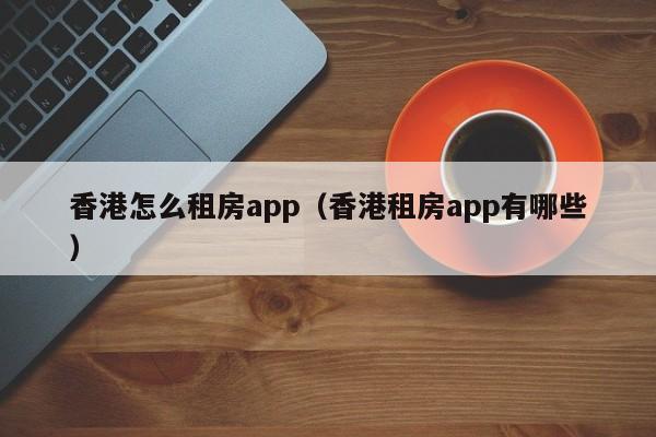 香港怎么租房app（香港租房app有哪些）