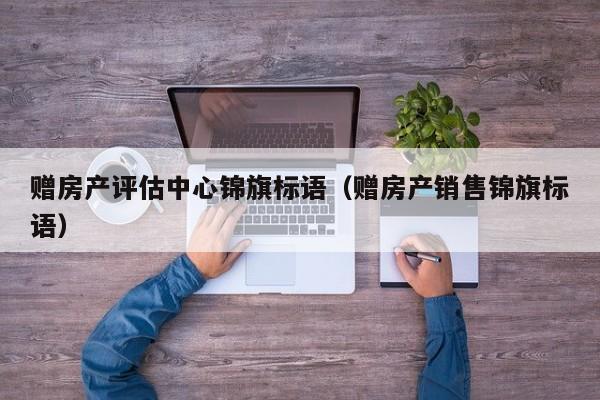 赠房产评估中心锦旗标语（赠房产销售锦旗标语）