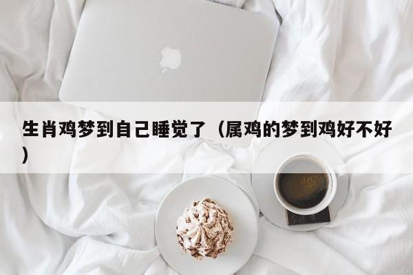 生肖鸡梦到自己睡觉了（属鸡的梦到鸡好不好）