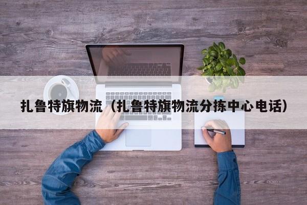 扎鲁特旗物流（扎鲁特旗物流分拣中心电话）