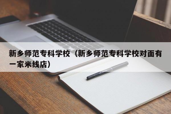 新乡师范专科学校（新乡师范专科学校对面有一家米线店）