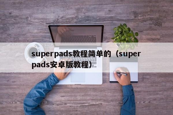superpads教程简单的（superpads安卓版教程）
