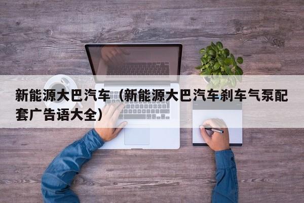 新能源大巴汽车（新能源大巴汽车刹车气泵配套广告语大全）