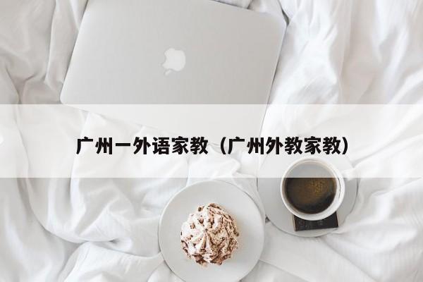 广州一外语家教（广州外教家教）